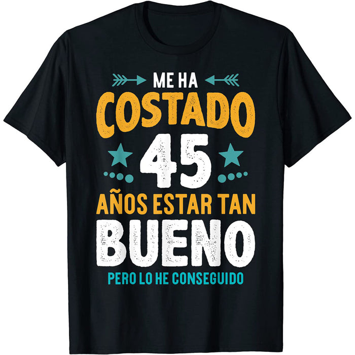 Camiseta Me Ha Costado 45 Años Estar Tan Bueno